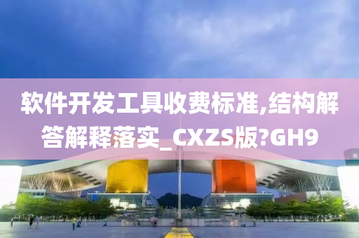 软件开发工具收费标准,结构解答解释落实_CXZS版?GH9