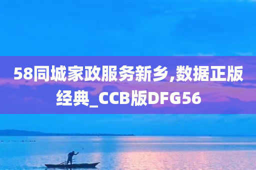 58同城家政服务新乡,数据正版经典_CCB版DFG56