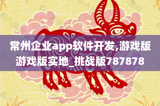 常州企业app软件开发,游戏版游戏版实地_挑战版787878