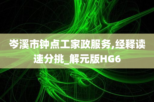 岑溪市钟点工家政服务,经释读速分挑_解元版HG6