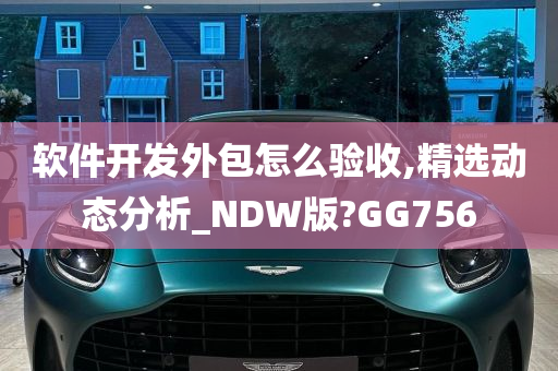 软件开发外包怎么验收,精选动态分析_NDW版?GG756