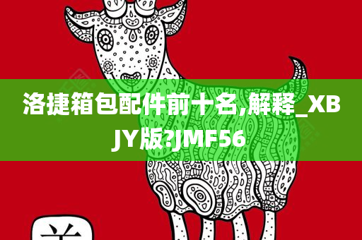 洛捷箱包配件前十名,解释_XBJY版?JMF56