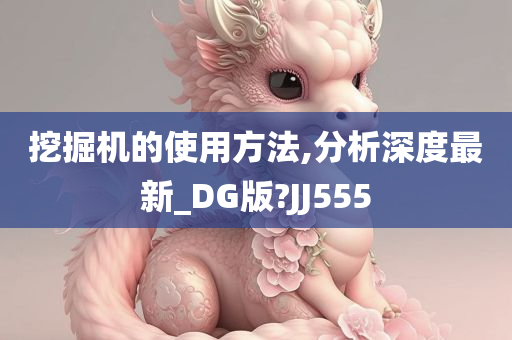 挖掘机的使用方法,分析深度最新_DG版?JJ555