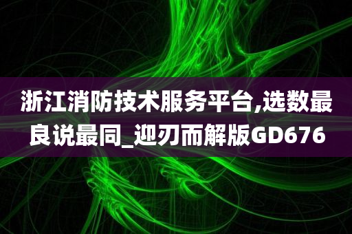 浙江消防技术服务平台,选数最良说最同_迎刃而解版GD676