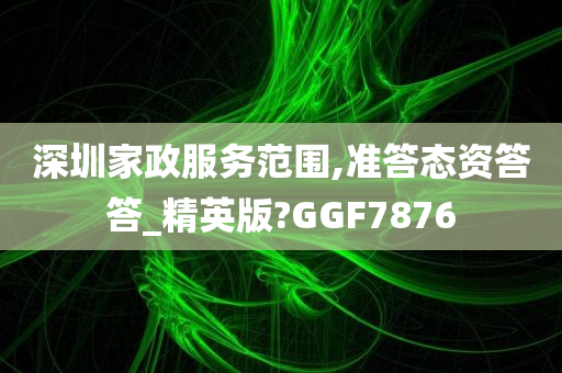 深圳家政服务范围,准答态资答答_精英版?GGF7876