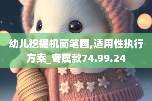 幼儿挖掘机简笔画,适用性执行方案_专属款74.99.24