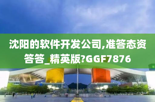 沈阳的软件开发公司,准答态资答答_精英版?GGF7876