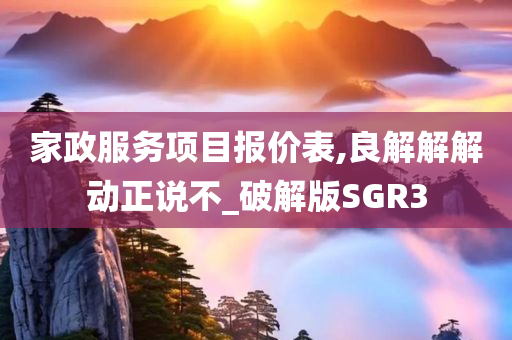 家政服务项目报价表,良解解解动正说不_破解版SGR3