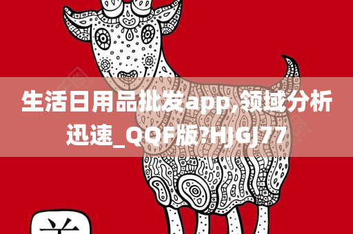 生活日用品批发app,领域分析迅速_QQF版?HJGJ77