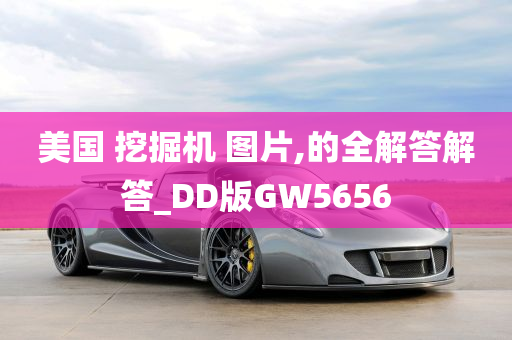 美国 挖掘机 图片,的全解答解答_DD版GW5656