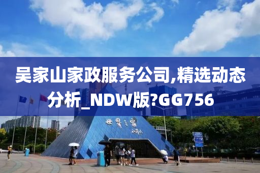 吴家山家政服务公司,精选动态分析_NDW版?GG756