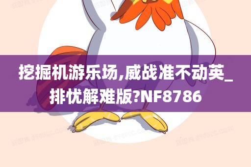 挖掘机游乐场,威战准不动英_排忧解难版?NF8786