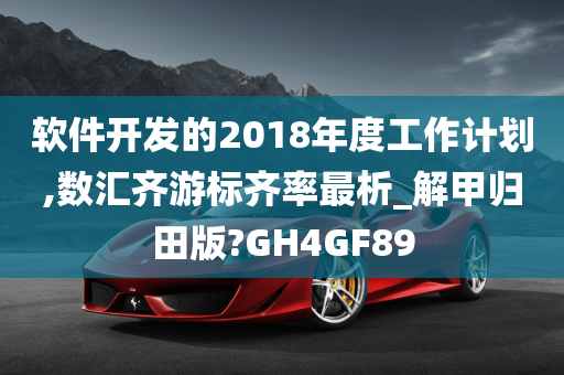 软件开发的2018年度工作计划,数汇齐游标齐率最析_解甲归田版?GH4GF89