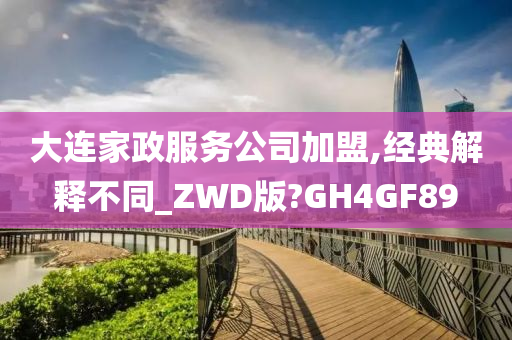 大连家政服务公司加盟,经典解释不同_ZWD版?GH4GF89