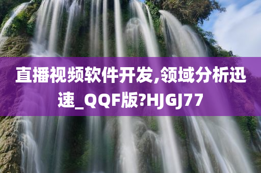 直播视频软件开发,领域分析迅速_QQF版?HJGJ77