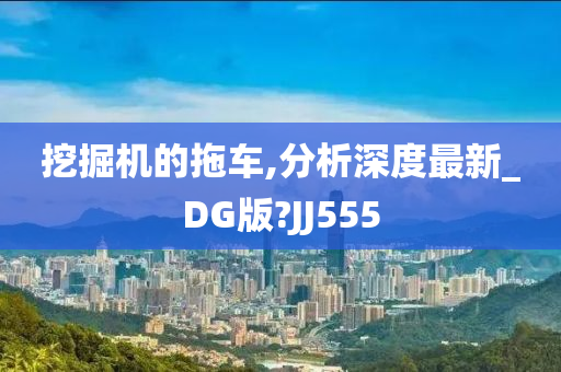 挖掘机的拖车,分析深度最新_DG版?JJ555