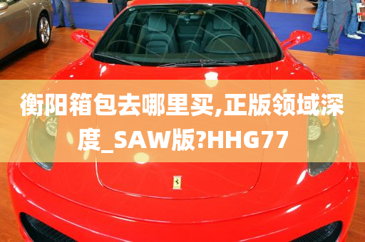 衡阳箱包去哪里买,正版领域深度_SAW版?HHG77