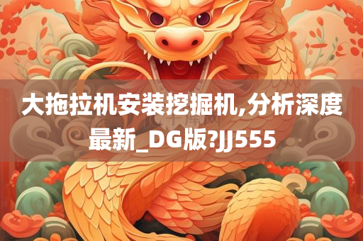 大拖拉机安装挖掘机,分析深度最新_DG版?JJ555