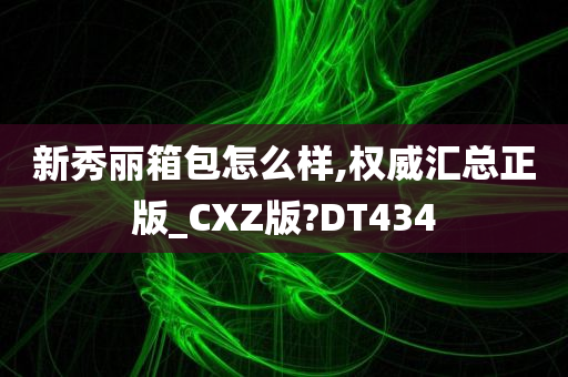 新秀丽箱包怎么样,权威汇总正版_CXZ版?DT434