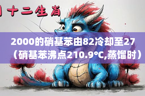 2000的硝基苯由82冷却至27（硝基苯沸点210.9℃,蒸馏时）