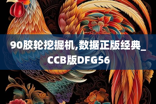 90胶轮挖掘机,数据正版经典_CCB版DFG56