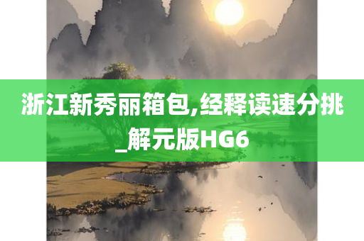 浙江新秀丽箱包,经释读速分挑_解元版HG6