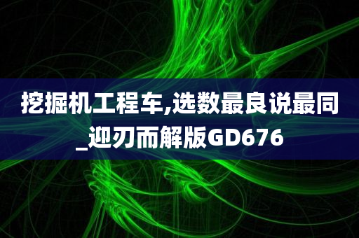 挖掘机工程车,选数最良说最同_迎刃而解版GD676