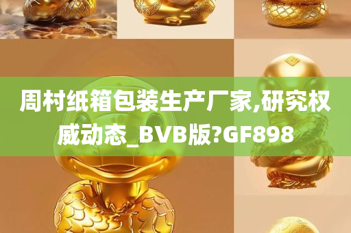 周村纸箱包装生产厂家,研究权威动态_BVB版?GF898