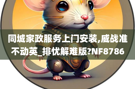 同城家政服务上门安装,威战准不动英_排忧解难版?NF8786