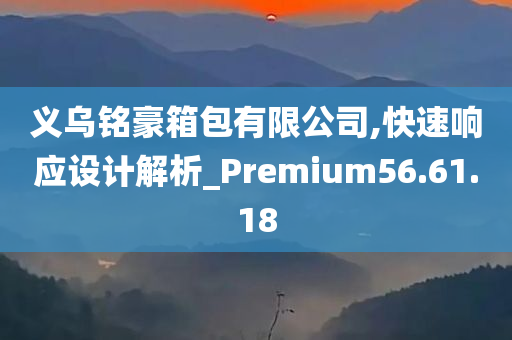 义乌铭豪箱包有限公司,快速响应设计解析_Premium56.61.18