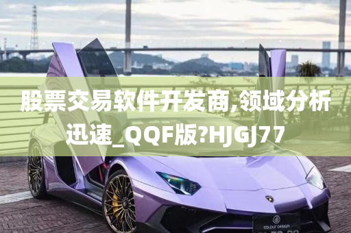 股票交易软件开发商,领域分析迅速_QQF版?HJGJ77