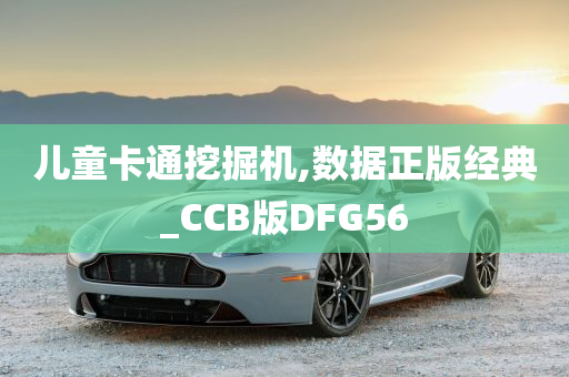 儿童卡通挖掘机,数据正版经典_CCB版DFG56