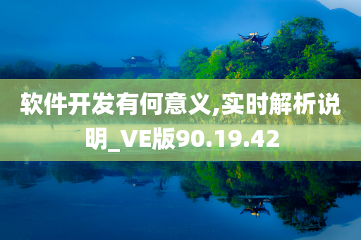 软件开发有何意义,实时解析说明_VE版90.19.42