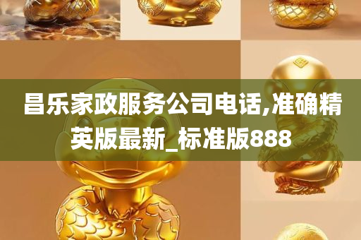 昌乐家政服务公司电话,准确精英版最新_标准版888