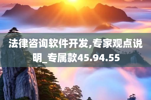 法律咨询软件开发,专家观点说明_专属款45.94.55