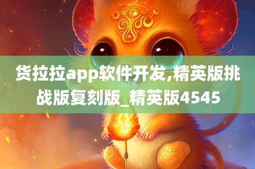 货拉拉app软件开发,精英版挑战版复刻版_精英版4545