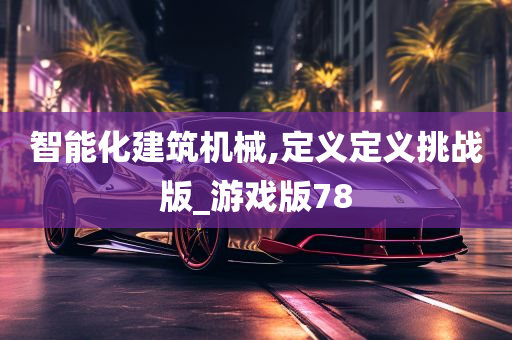 智能化建筑机械,定义定义挑战版_游戏版78