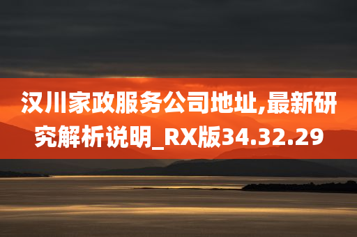 汉川家政服务公司地址,最新研究解析说明_RX版34.32.29