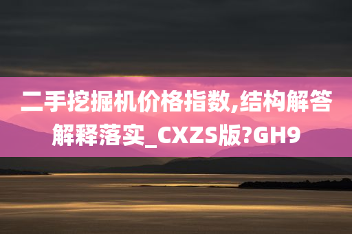 二手挖掘机价格指数,结构解答解释落实_CXZS版?GH9