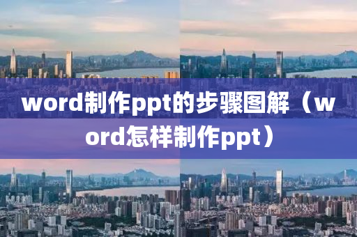 word制作ppt的步骤图解（word怎样制作ppt）