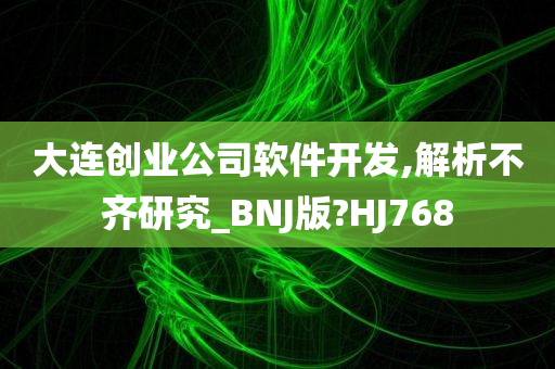 大连创业公司软件开发,解析不齐研究_BNJ版?HJ768