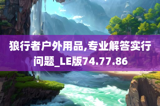 狼行者户外用品,专业解答实行问题_LE版74.77.86