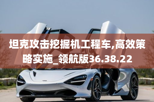 坦克攻击挖掘机工程车,高效策略实施_领航版36.38.22