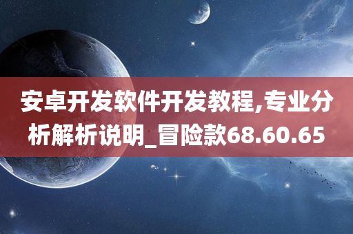 安卓开发软件开发教程,专业分析解析说明_冒险款68.60.65