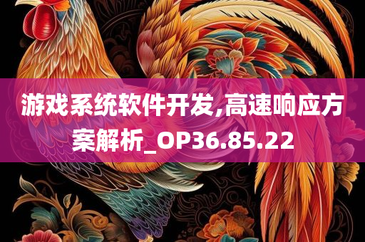 游戏系统软件开发,高速响应方案解析_OP36.85.22