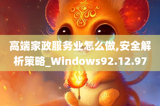 高端家政服务业怎么做,安全解析策略_Windows92.12.97