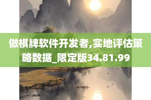 做棋牌软件开发者,实地评估策略数据_限定版34.81.99