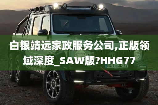 白银靖远家政服务公司,正版领域深度_SAW版?HHG77