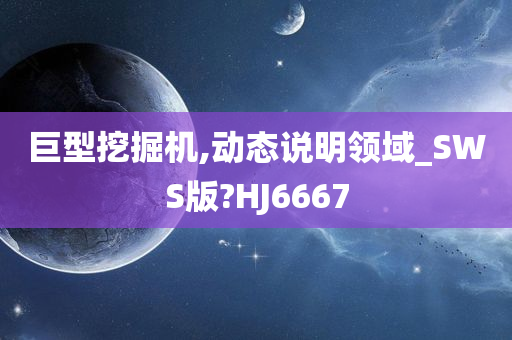 巨型挖掘机,动态说明领域_SWS版?HJ6667