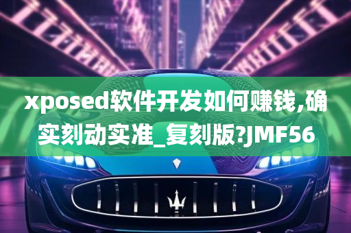 xposed软件开发如何赚钱,确实刻动实准_复刻版?JMF56